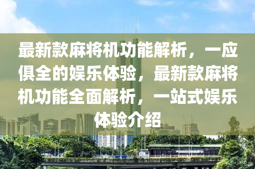 最新款麻將機(jī)功能解析，一應(yīng)俱全的娛樂(lè)體驗(yàn)，最新款麻將機(jī)功能全面解析，一站式娛樂(lè)體驗(yàn)介紹