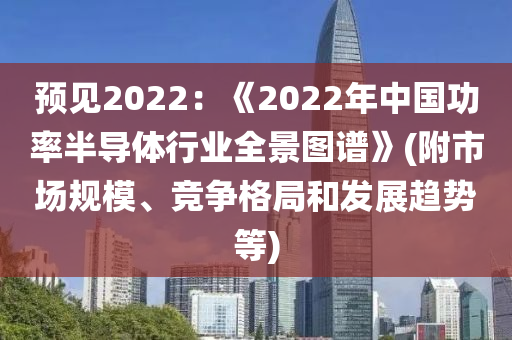 預(yù)見2022：《2022年中國功率半導(dǎo)體行業(yè)全景圖譜》(附市場規(guī)模、競爭格局和發(fā)展趨勢等)