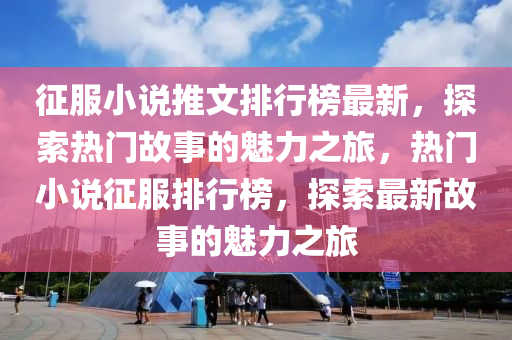 征服小說推文排行榜最新，探索熱門故事的魅力之旅，熱門小說征服排行榜，探索最新故事的魅力之旅