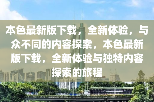 本色最新版下載，全新體驗(yàn)，與眾不同的內(nèi)容探索，本色最新版下載，全新體驗(yàn)與獨(dú)特內(nèi)容探索的旅程