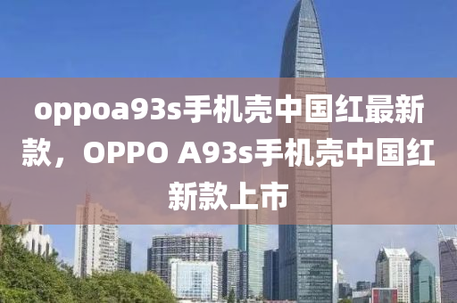 oppoa93s手機(jī)殼中國紅最新款，OPPO A93s手機(jī)殼中國紅新款上市