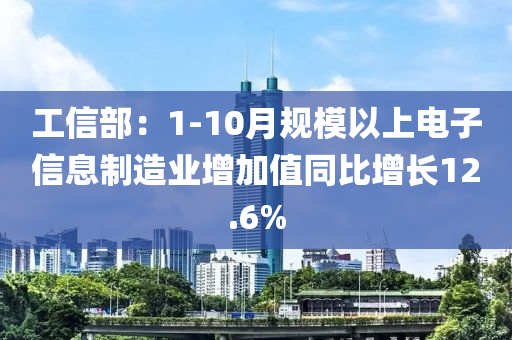 工信部：1-10月規(guī)模以上電子信息制造業(yè)增加值同比增長12.6%