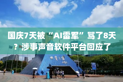 國慶7天被“AI雷軍”罵了8天？涉事聲音軟件平臺回應(yīng)了