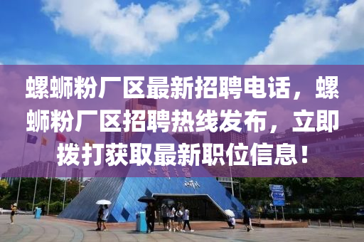 螺螄粉廠區(qū)最新招聘電話，螺螄粉廠區(qū)招聘熱線發(fā)布，立即撥打獲取最新職位信息！木工機械,設備,零部件