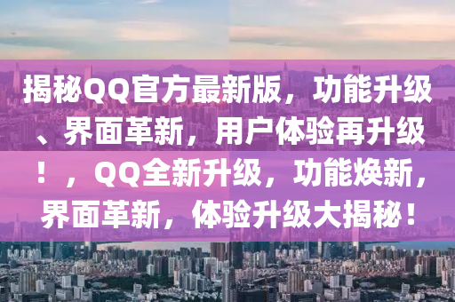 揭秘QQ官方最新版，功能升級(jí)、界面革新，用戶體驗(yàn)再升級(jí)！，QQ全新升級(jí)，功能煥新，界面革新，體驗(yàn)升級(jí)大揭秘！