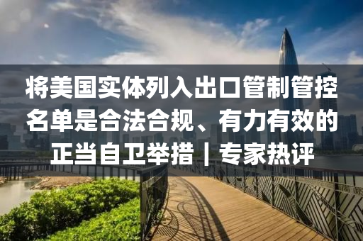 將美國(guó)實(shí)體列入出口管制管控名單是合法合規(guī)、有力有效的正當(dāng)自衛(wèi)舉措｜專(zhuān)家熱評(píng)