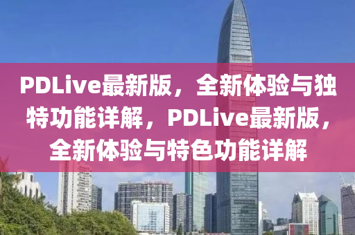 PDLive最新版，全新體驗(yàn)與獨(dú)特功能詳解，PDLive最新版，全新體驗(yàn)與特色功能詳解