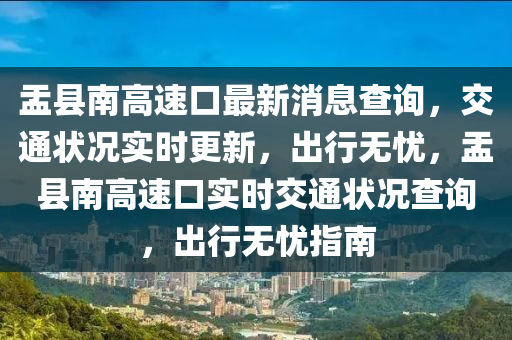 盂縣南高速口最新消息查詢，交通狀況實時更新，出行無憂，盂縣南高速口實時交通狀況查詢，出行無憂指南