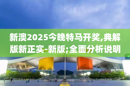 新澳2025今木工機(jī)械,設(shè)備,零部件晚特馬開獎,典解版新正實(shí)-新版;全面分析說明