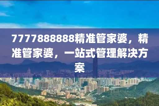 7777888888精準(zhǔn)管家婆，精準(zhǔn)管家婆，一站式管理解決方案木工機(jī)械,設(shè)備,零部件