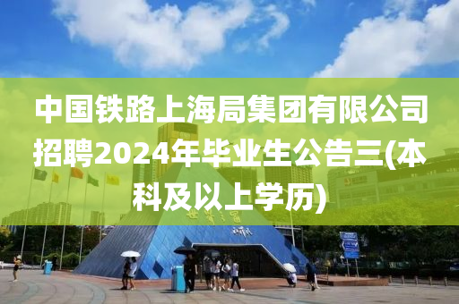 中國(guó)鐵路上海局集團(tuán)有限公司招聘2024年畢業(yè)生公告三(本科及以上學(xué)歷)