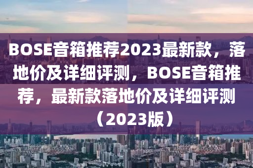 BOSE音箱推薦2023最新款，落地價及詳細(xì)評測，BOSE音箱推薦，最新款落地價及詳細(xì)評測（2023版）