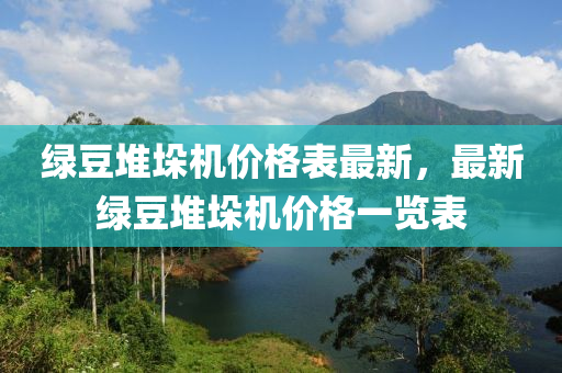 綠豆堆垛機價格表最新，最新綠豆堆垛機價格一覽表