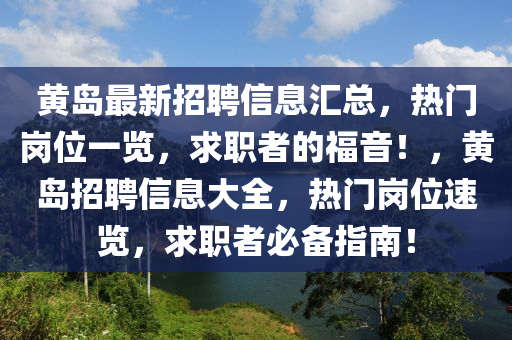 黃島最新招聘信息匯總，熱門崗位一覽，求職者的福音！，黃島招聘信息大全，熱門崗位速覽，求職者必備指南！