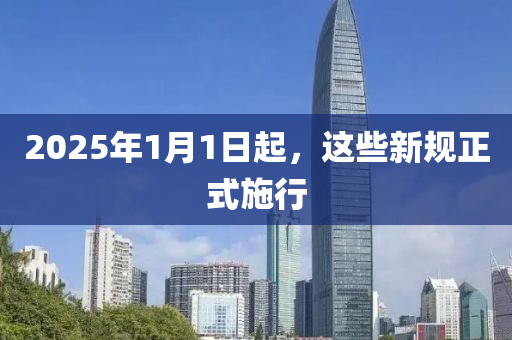 2025年1月1日起，這些新規(guī)正式施行