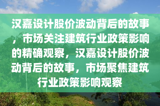 漢嘉設(shè)計(jì)股價(jià)波動(dòng)背后的故事，市場關(guān)注建筑行業(yè)政策影響的精確觀察，漢嘉設(shè)計(jì)木工機(jī)械,設(shè)備,零部件股價(jià)波動(dòng)背后的故事，市場聚焦建筑行業(yè)政策影響觀察