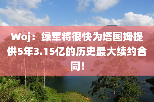 Woj：綠軍將很快為塔圖姆提供5年3.15億的歷史最大續(xù)約合同！木工機(jī)械,設(shè)備,零部件