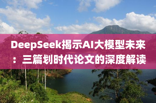 DeepSeek揭木工機(jī)械,設(shè)備,零部件示AI大模型未來(lái)：三篇?jiǎng)潟r(shí)代論文的深度解讀