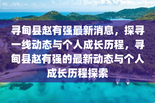 尋甸縣趙有強最新消息，探尋一線動態(tài)與個人成長歷程，尋甸縣趙有強的最新動態(tài)與個人成長歷程探索