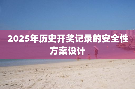 2025年歷史開獎記錄的安全性方案設(shè)計木工機械,設(shè)備,零部件