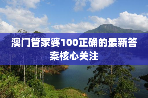 澳門管家婆100正確的最新答案核心關(guān)注