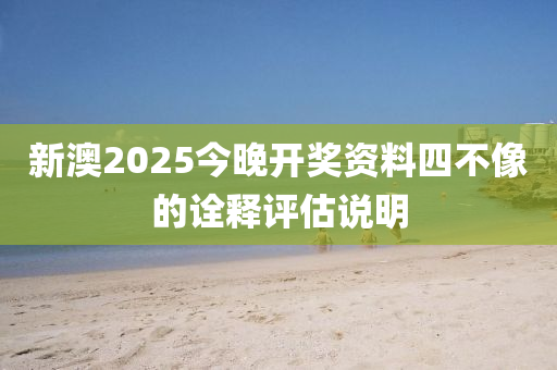 新澳2025今晚開獎資料四不像的詮釋評估說明木工機械,設(shè)備,零部件