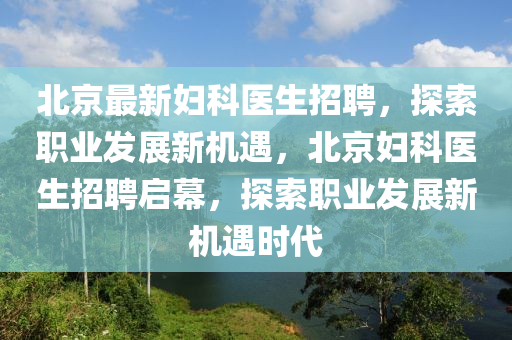 北京最新婦科醫(yī)生招聘，探索職業(yè)發(fā)展新機遇，北京婦科醫(yī)生招聘啟幕，探索職業(yè)發(fā)展新機遇時代木工機械,設(shè)備,零部件