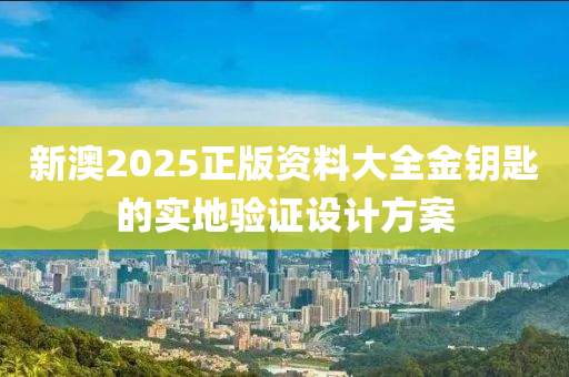 新澳2025正版資料大全金鑰匙的實(shí)地驗(yàn)證設(shè)計(jì)方案