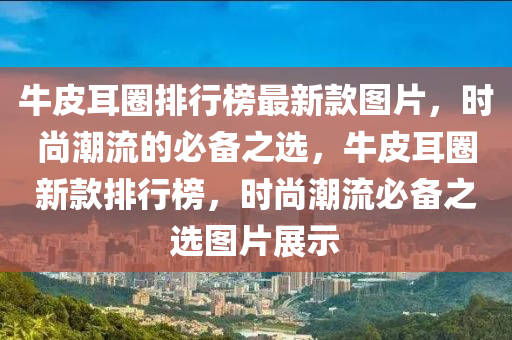 牛木工機械,設(shè)備,零部件皮耳圈排行榜最新款圖片，時尚潮流的必備之選，牛皮耳圈新款排行榜，時尚潮流必備之選圖片展示