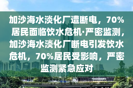 加沙海水淡化廠遭斷電，70% 居民面臨飲水危機(jī)·嚴(yán)密監(jiān)測(cè)，加沙海水淡化廠斷電引發(fā)飲水危機(jī)，70%居民受影響，嚴(yán)密監(jiān)測(cè)緊急應(yīng)對(duì)木工機(jī)械,設(shè)備,零部件