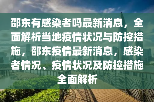 邵東有感染者嗎最新消息，全面解析當?shù)匾咔闋顩r與防控措施，邵東疫情最新消息，感染者情況、疫情狀況及防控措施全面解析