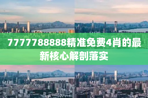 7777788888精準(zhǔn)免費4肖的最新核心解剖落實