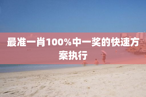 最準(zhǔn)一肖100%中一獎(jiǎng)的快速方案執(zhí)行