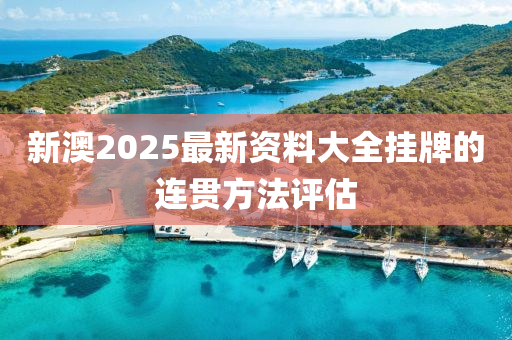 新澳2025最新資料大全掛牌的連貫方法評(píng)估