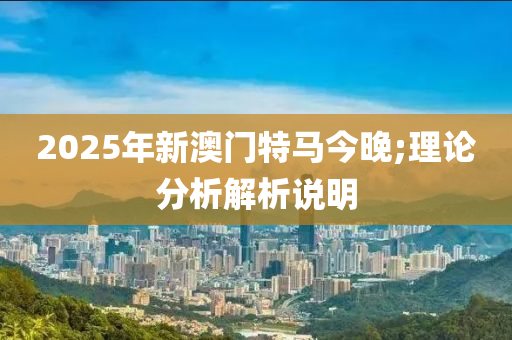 2025年新木工機(jī)械,設(shè)備,零部件澳門特馬今晚;理論分析解析說明