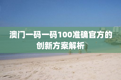 澳門一碼一碼100準確官方的創(chuàng)新方案解析