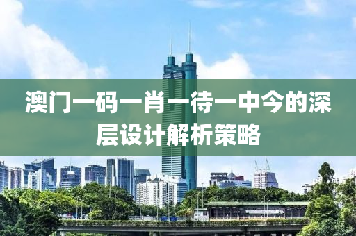 澳門一碼一肖一待一中今的深層設(shè)計解析策略木工機(jī)械,設(shè)備,零部件