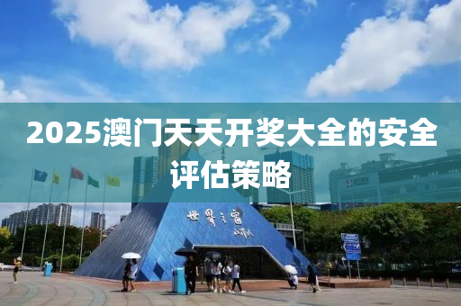 2025澳門天天開獎大全的安全評估策略木工機(jī)械,設(shè)備,零部件