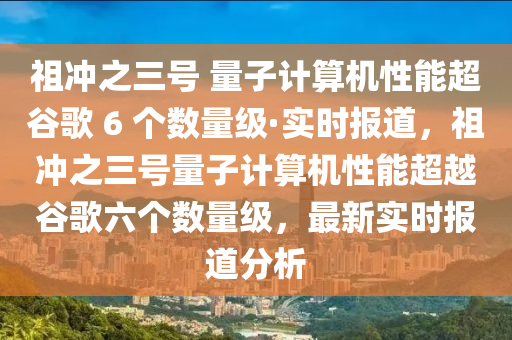 祖沖之三號 量子計算機性能超谷歌 6 個數(shù)量級·實時報道，祖沖之三號量子計算機性能超越谷歌六個數(shù)量級，最新實時報道分析木工機械,設備,零部件