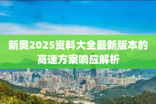 新奧2025資料大全最新版本的高速方案響應(yīng)解析木工機械,設(shè)備,零部件