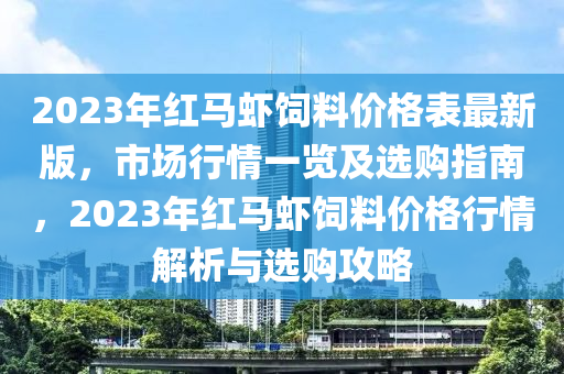 2023年紅馬蝦飼料價(jià)格表最新版，市場行情一覽及選購指南，2023年紅馬蝦飼料價(jià)格行情解析與選購木工機(jī)械,設(shè)備,零部件攻略