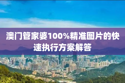 澳門管家婆100%精準(zhǔn)圖片的快速執(zhí)行方案解答木工機(jī)械,設(shè)備,零部件