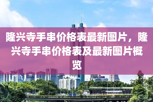 隆興寺手串價(jià)格表最新圖木工機(jī)械,設(shè)備,零部件片，隆興寺手串價(jià)格表及最新圖片概覽