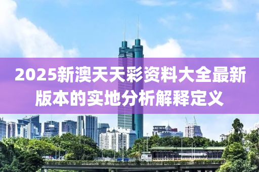 2025新澳天天彩資料大全最新版本的實(shí)地分析解釋定義木工機(jī)械,設(shè)備,零部件