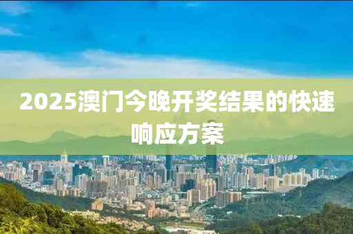 2025澳門今晚開獎結(jié)果的快速響應(yīng)方案木工機(jī)械,設(shè)備,零部件