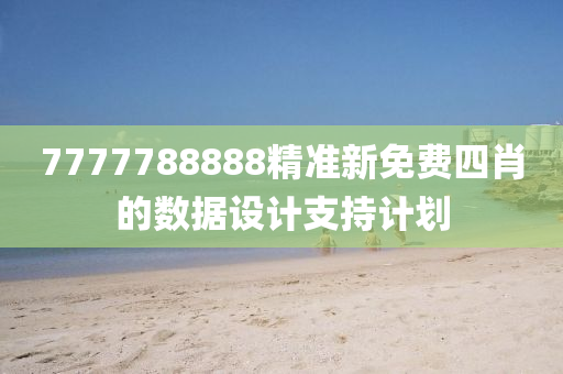 7777788888精準(zhǔn)新免費(fèi)四肖的數(shù)據(jù)設(shè)計(jì)支持計(jì)劃