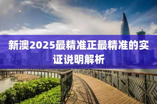 新澳2025最精準正最精準的實證說明解析