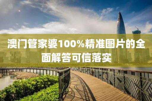 澳門管家婆100%精準圖片的全面解答可信落實