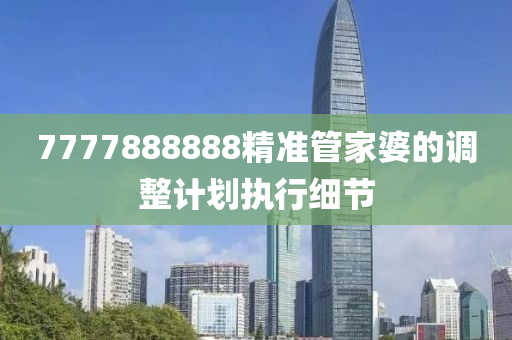 7777888888精準(zhǔn)管家婆的調(diào)整計劃執(zhí)行細(xì)節(jié)