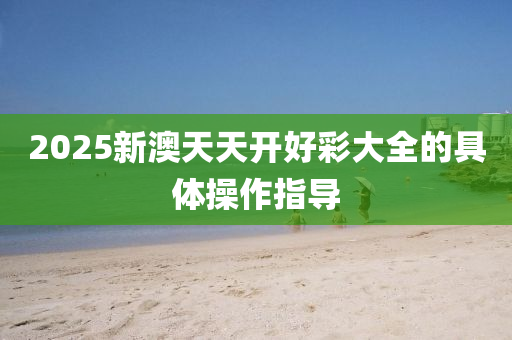 2025新澳天天開好彩大全的具體操作指導(dǎo)木工機(jī)械,設(shè)備,零部件